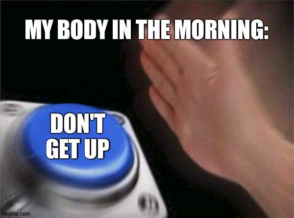 Tired out | MY BODY IN THE MORNING:; DON'T GET UP | image tagged in memes,blank nut button,body | made w/ Imgflip meme maker