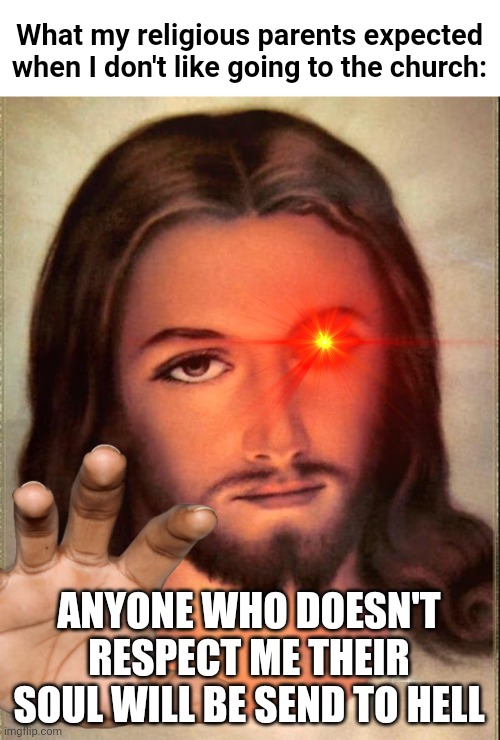 Just because I don't like going to church every sunday doesn't mean I don't respect Jesus |  What my religious parents expected when I don't like going to the church:; ANYONE WHO DOESN'T RESPECT ME THEIR SOUL WILL BE SEND TO HELL | image tagged in jesus,parents,religion,church,anti-religion,memes | made w/ Imgflip meme maker