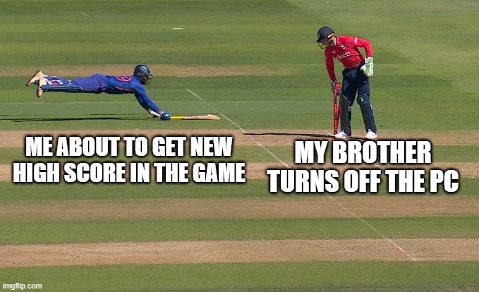 When your brother turns up at the wrong moment.. | MY BROTHER TURNS OFF THE PC; ME ABOUT TO GET NEW HIGH SCORE IN THE GAME | image tagged in so close,funny memes | made w/ Imgflip meme maker