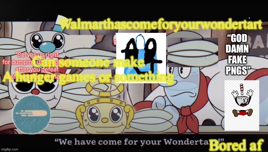 Can someone make 
A hunger games or something; Bored af | image tagged in walmart comes for your wondertart | made w/ Imgflip meme maker
