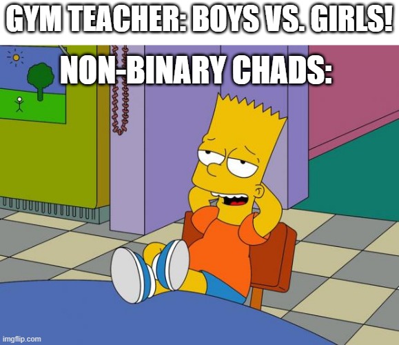 it's been a while boys |  GYM TEACHER: BOYS VS. GIRLS! NON-BINARY CHADS: | image tagged in bart relaxing,non binary,chad,hell yeah,gym | made w/ Imgflip meme maker