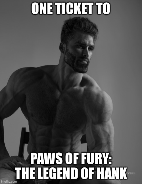 it’s over minions, paws of fury is where it’s at | ONE TICKET TO; PAWS OF FURY: THE LEGEND OF HANK | image tagged in giga chad,paws of fury,minions,minions who,paws of fury sweep,one ticket | made w/ Imgflip meme maker