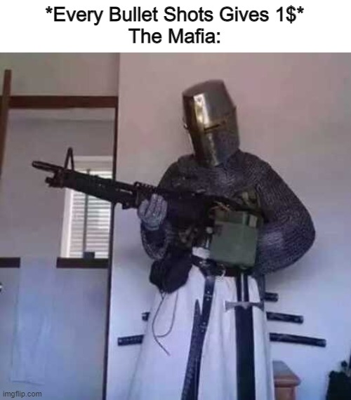 I ran out of ideas |  *Every Bullet Shots Gives 1$*
The Mafia: | image tagged in crusader knight with m60 machine gun,mafia,nothing to see here,gifs,demotivationals,memes | made w/ Imgflip meme maker