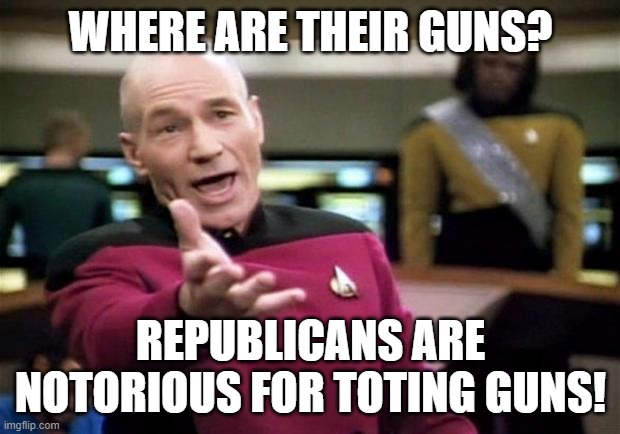 startrek | WHERE ARE THEIR GUNS? REPUBLICANS ARE NOTORIOUS FOR TOTING GUNS! | image tagged in startrek | made w/ Imgflip meme maker