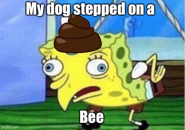 Mocking Spongebob | My dog stepped on a; Bee | image tagged in memes,mocking spongebob | made w/ Imgflip meme maker