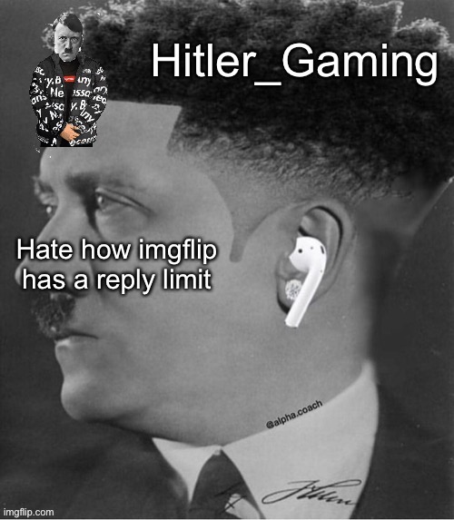 Finally stepping out of the gates of MSMG | Hate how imgflip has a reply limit | image tagged in hitler temp,imgflip,reply,limit | made w/ Imgflip meme maker