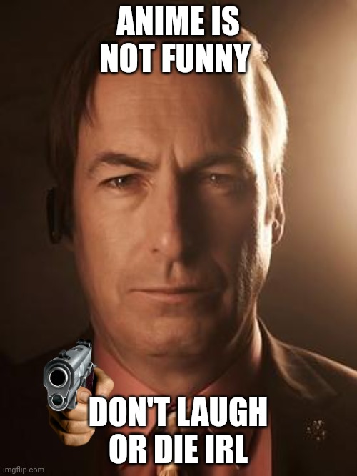 Saul Goodman | ANIME IS NOT FUNNY DON'T LAUGH OR DIE IRL | image tagged in saul goodman | made w/ Imgflip meme maker