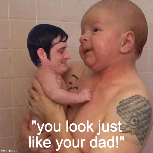 So they said... | "you look just like your dad!" | image tagged in memes,funny | made w/ Imgflip meme maker