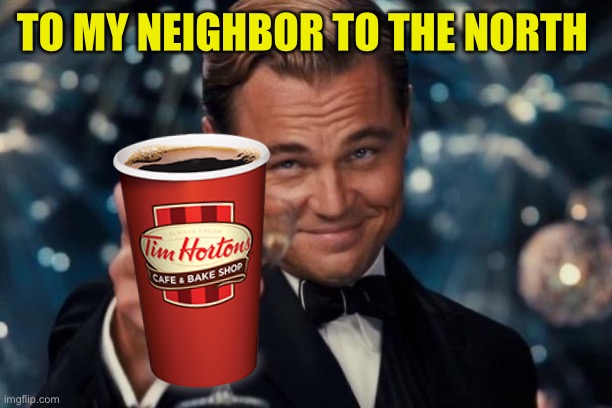 Leonardo Dicaprio Cheers Meme | TO MY NEIGHBOR TO THE NORTH | image tagged in memes,leonardo dicaprio cheers | made w/ Imgflip meme maker