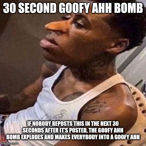 My goofy ahh uncle exploded this bomb | 30 SECOND GOOFY AHH BOMB; IF NOBODY REPOSTS THIS IN THE NEXT 30 SECONDS AFTER IT'S POSTED, THE GOOFY AHH BOMB EXPLODES AND MAKES EVERYBODY INTO A GOOFY AHH | image tagged in quandale dingle | made w/ Imgflip meme maker