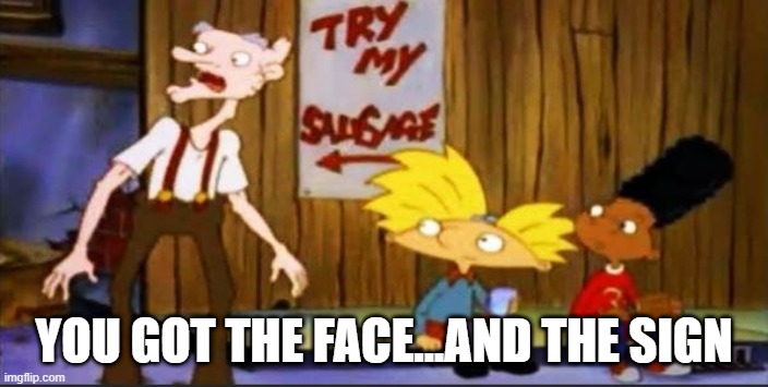 Double | YOU GOT THE FACE...AND THE SIGN | image tagged in classic cartoons | made w/ Imgflip meme maker