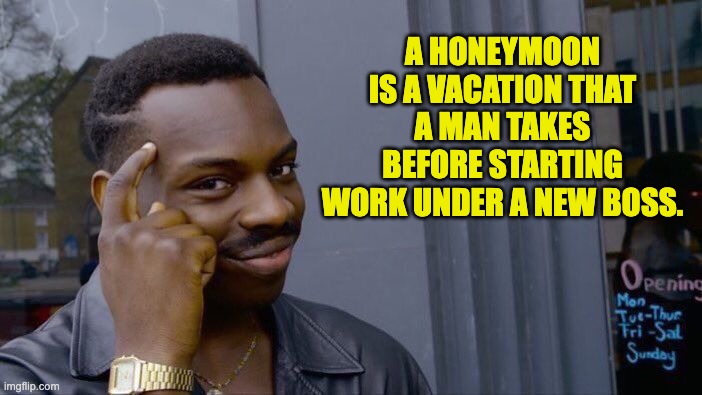 Honeymoon | A HONEYMOON IS A VACATION THAT A MAN TAKES BEFORE STARTING WORK UNDER A NEW BOSS. | image tagged in memes,roll safe think about it | made w/ Imgflip meme maker