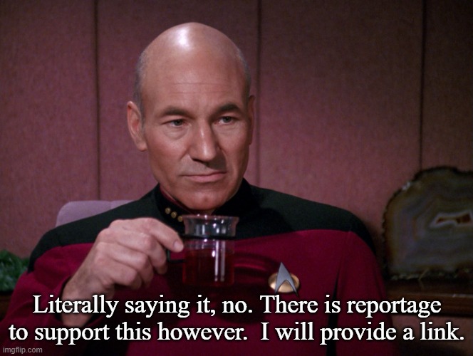 Picard Earl Grey tea | Literally saying it, no. There is reportage to support this however.  I will provide a link. | image tagged in picard earl grey tea | made w/ Imgflip meme maker