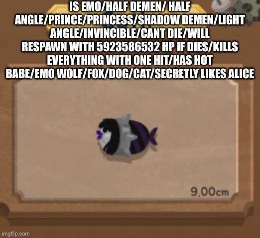 is emo/half demen/ half angle/prince/princess/shadow demen/light angle/INVINCIBLE/CANT DIE/WILL RESPAWN WITH 5923586532 HP IF DI | IS EMO/HALF DEMEN/ HALF ANGLE/PRINCE/PRINCESS/SHADOW DEMEN/LIGHT ANGLE/INVINCIBLE/CANT DIE/WILL RESPAWN WITH 5923586532 HP IF DIES/KILLS EVERYTHING WITH ONE HIT/HAS HOT BABE/EMO WOLF/FOX/DOG/CAT/SECRETLY LIKES ALICE | image tagged in goth | made w/ Imgflip meme maker