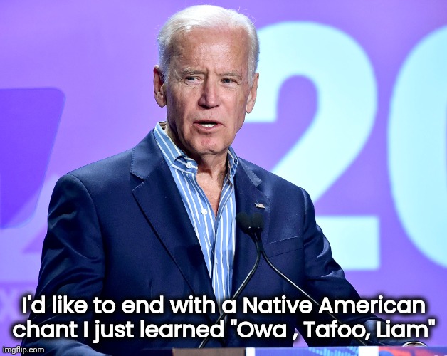 Joe Biden Speech | I'd like to end with a Native American chant I just learned "Owa , Tafoo, Liam" | image tagged in joe biden speech | made w/ Imgflip meme maker