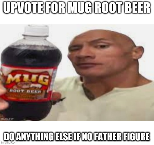 The Rock & Mug Root Beer | UPVOTE FOR MUG ROOT BEER; DO ANYTHING ELSE IF NO FATHER FIGURE | image tagged in the rock mug root beer | made w/ Imgflip meme maker