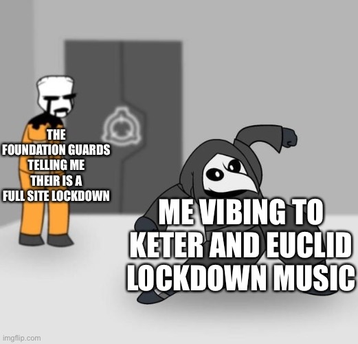 Its some good music | THE FOUNDATION GUARDS TELLING ME THEIR IS A FULL SITE LOCKDOWN; ME VIBING TO KETER AND EUCLID LOCKDOWN MUSIC | image tagged in scp 049 dancing | made w/ Imgflip meme maker