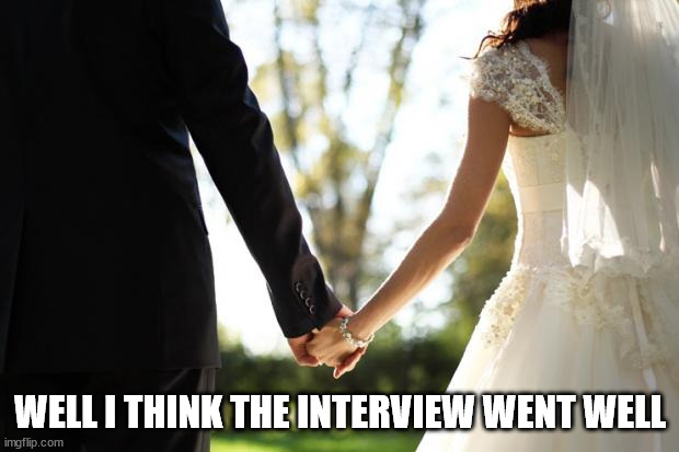 wedding | WELL I THINK THE INTERVIEW WENT WELL | image tagged in wedding | made w/ Imgflip meme maker