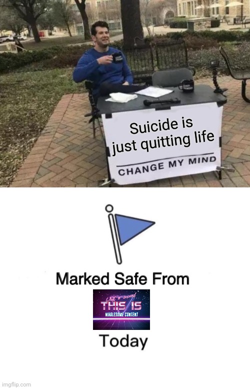 Dark humor is great | Suicide is just quitting life | image tagged in memes,change my mind,marked safe from | made w/ Imgflip meme maker