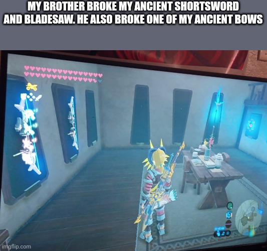 MY BROTHER BROKE MY ANCIENT SHORTSWORD AND BLADESAW. HE ALSO BROKE ONE OF MY ANCIENT BOWS | made w/ Imgflip meme maker