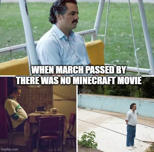 Why Mojang? | WHEN MARCH PASSED BY THERE WAS NO MINECRAFT MOVIE | image tagged in memes,sad pablo escobar | made w/ Imgflip meme maker