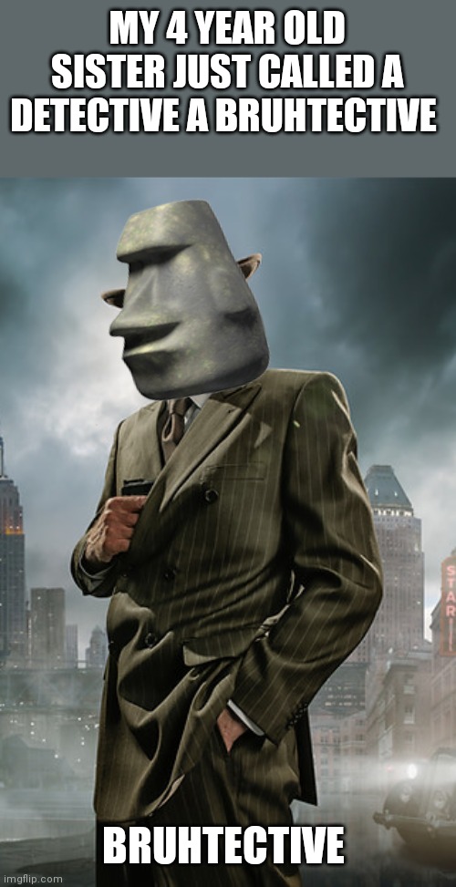 MY 4 YEAR OLD SISTER JUST CALLED A DETECTIVE A BRUHTECTIVE; BRUHTECTIVE | made w/ Imgflip meme maker