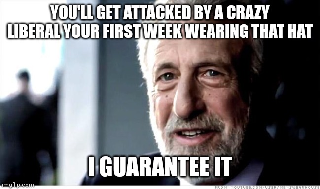 I Guarantee It Meme | YOU'LL GET ATTACKED BY A CRAZY LIBERAL YOUR FIRST WEEK WEARING THAT HAT I GUARANTEE IT | image tagged in memes,i guarantee it | made w/ Imgflip meme maker