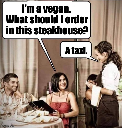 Vegan | I'm a vegan.  What should I order in this steakhouse? A taxi. | image tagged in waiter restaurant order | made w/ Imgflip meme maker