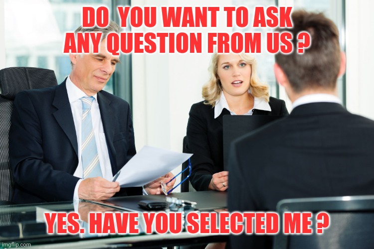 job interview | DO  YOU WANT TO ASK ANY QUESTION FROM US ? YES. HAVE YOU SELECTED ME ? | image tagged in job interview | made w/ Imgflip meme maker