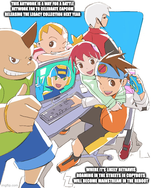 Battle Network Legacy Collection Fanart | THIS ARTWORK IS A WAY FOR A BATTLE NETWORK FAN TO CELEBRATE CAPCOM RELEASING THE LEGACY COLLECTION NEXT YEAR; WHERE IT'S LIKELY NETNAVIS ROAMING IN THE STREETS IN COPYBOTS WILL BECOME MAINSTREAM IN THE REBOOT | image tagged in megaman,megaman battle network,memes | made w/ Imgflip meme maker