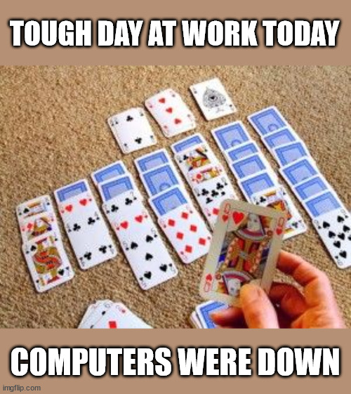 Solitaire |  TOUGH DAY AT WORK TODAY; COMPUTERS WERE DOWN | image tagged in computers,work,solitaire | made w/ Imgflip meme maker