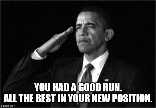 obama-salute | YOU HAD A GOOD RUN.
ALL THE BEST IN YOUR NEW POSITION. | image tagged in obama-salute | made w/ Imgflip meme maker