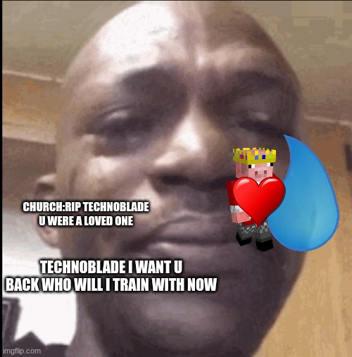 rip technoblade now I have no trainer | CHURCH:RIP TECHNOBLADE U WERE A LOVED ONE; TECHNOBLADE I WANT U BACK WHO WILL I TRAIN WITH NOW | image tagged in crying black dude | made w/ Imgflip meme maker