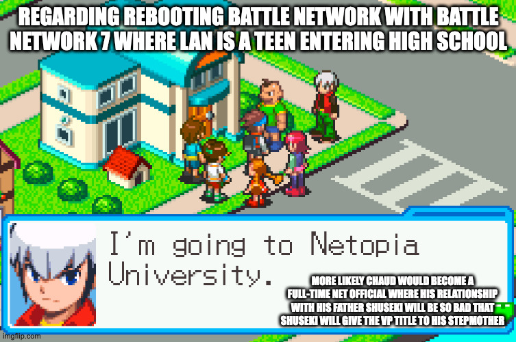 Mega Man Battle Network 6 Chaud Scene | REGARDING REBOOTING BATTLE NETWORK WITH BATTLE NETWORK 7 WHERE LAN IS A TEEN ENTERING HIGH SCHOOL; MORE LIKELY CHAUD WOULD BECOME A FULL-TIME NET OFFICIAL WHERE HIS RELATIONSHIP WITH HIS FATHER SHUSEKI WILL BE SO BAD THAT SHUSEKI WILL GIVE THE VP TITLE TO HIS STEPMOTHER | image tagged in megaman,megaman battle network,memes,eugene chaud | made w/ Imgflip meme maker