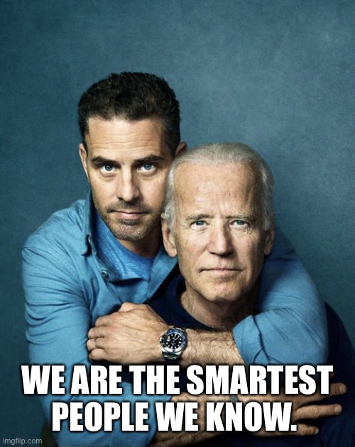 Joe and Hunter Biden | WE ARE THE SMARTEST PEOPLE WE KNOW. | image tagged in joe and hunter biden | made w/ Imgflip meme maker