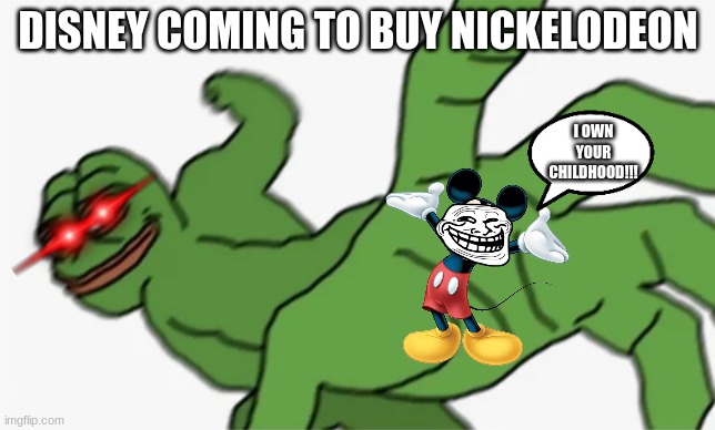 *bass boosted mickey mouse theme* |  DISNEY COMING TO BUY NICKELODEON; I OWN YOUR CHILDHOOD!!! | image tagged in pepe punch,disney | made w/ Imgflip meme maker