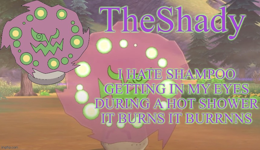 TheShady spiritomb temp | I HATE SHAMPOO GETTING IN MY EYES DURING A HOT SHOWER IT BURNS IT BURRNNS | image tagged in theshady spiritomb temp | made w/ Imgflip meme maker