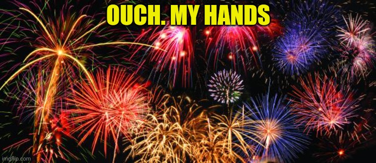 Colorful Fireworks | OUCH. MY HANDS | image tagged in colorful fireworks | made w/ Imgflip meme maker