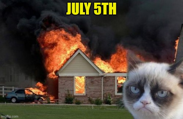 Burn Kitty Meme | JULY 5TH | image tagged in memes,burn kitty,grumpy cat | made w/ Imgflip meme maker
