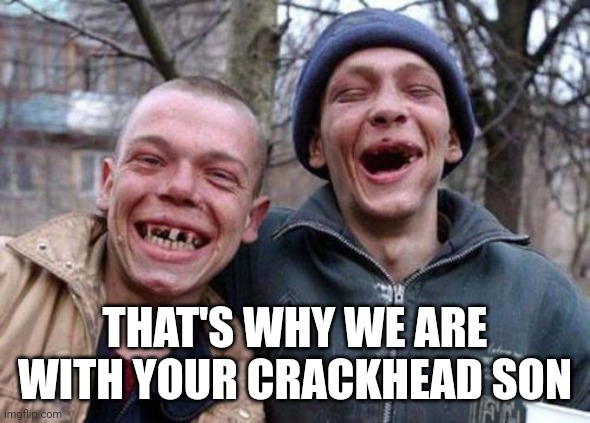 Ugly Twins Meme | THAT'S WHY WE ARE WITH YOUR CRACKHEAD SON | image tagged in memes,ugly twins | made w/ Imgflip meme maker