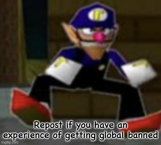 wah male | Repost if you have an experience of getting global banned | image tagged in wah male | made w/ Imgflip meme maker