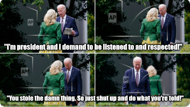 Jill scolds Joe only the way a dear wife can scold. | "I'm president and I demand to be listened to and respected!"; "You stole the damn thing. So just shut up and do what you're told!" | image tagged in memes,politics | made w/ Imgflip meme maker