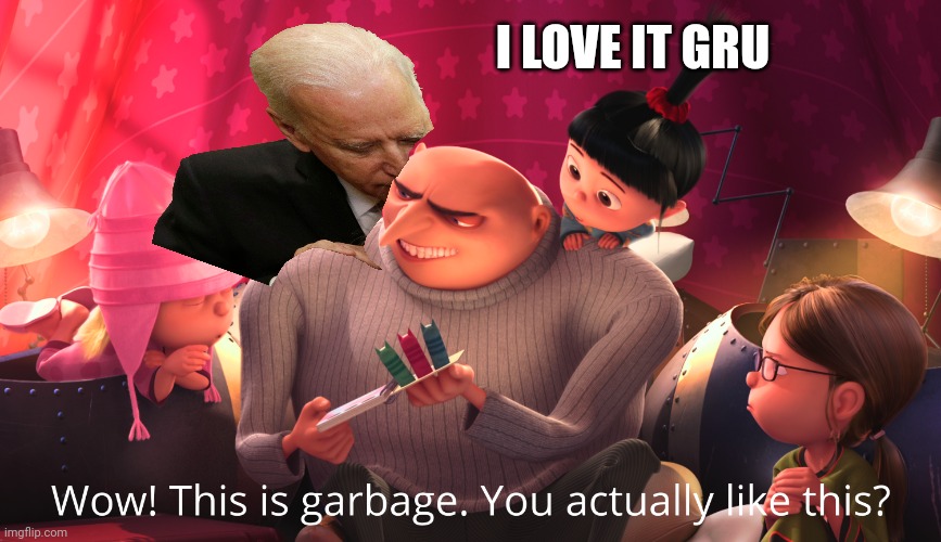 Wow! This is garbage. You actually like this? | I LOVE IT GRU | image tagged in wow this is garbage you actually like this | made w/ Imgflip meme maker
