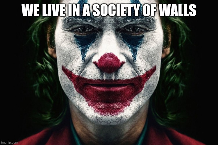 Society | WE LIVE IN A SOCIETY OF WALLS | image tagged in wall,we live in a society | made w/ Imgflip meme maker