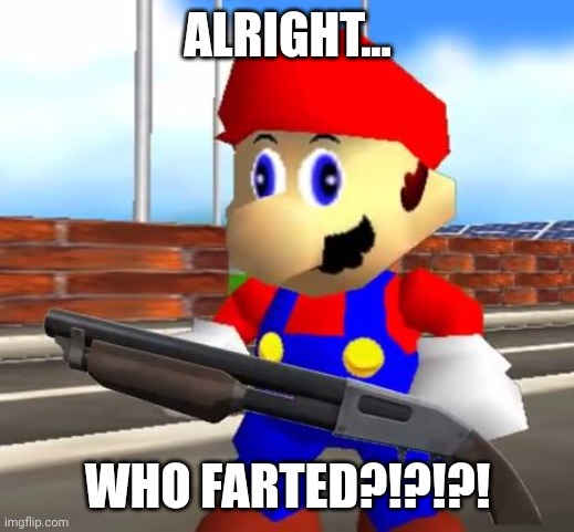 Who cut the cheese | ALRIGHT... WHO FARTED?!?!?! | image tagged in smg4 shotgun mario | made w/ Imgflip meme maker