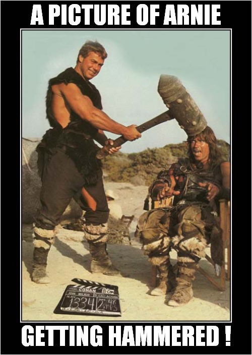 To Make You Smile ! | A PICTURE OF ARNIE; GETTING HAMMERED ! | image tagged in fun,arnold schwarzenegger,conan the barbarian,smile | made w/ Imgflip meme maker