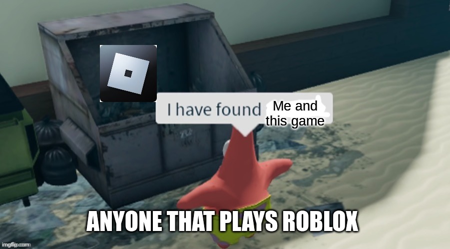 I have found x | Me and this game; ANYONE THAT PLAYS ROBLOX | image tagged in i have found x | made w/ Imgflip meme maker