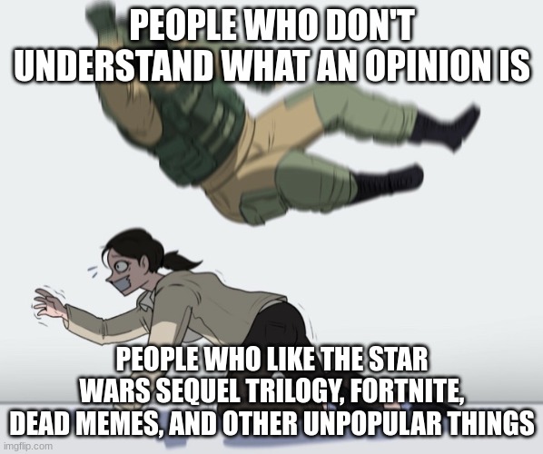 I don't understand why people do this tho |  PEOPLE WHO DON'T UNDERSTAND WHAT AN OPINION IS; PEOPLE WHO LIKE THE STAR WARS SEQUEL TRILOGY, FORTNITE, DEAD MEMES, AND OTHER UNPOPULAR THINGS | image tagged in guy falling on another person,angery,unpopular opinion | made w/ Imgflip meme maker
