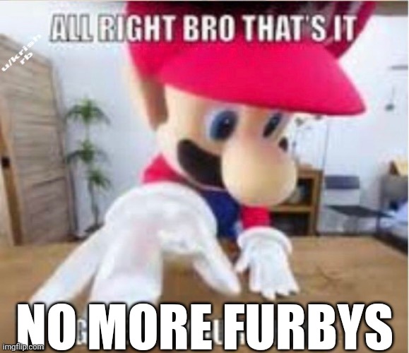 alright bro that's it, give me your phone | NO MORE FURBYS | image tagged in alright bro that's it give me your phone | made w/ Imgflip meme maker