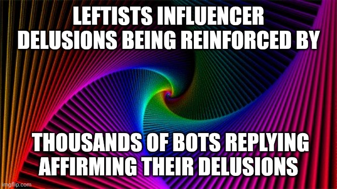 rainbow void abyss | LEFTISTS INFLUENCER DELUSIONS BEING REINFORCED BY; THOUSANDS OF BOTS REPLYING AFFIRMING THEIR DELUSIONS | image tagged in rainbow void abyss | made w/ Imgflip meme maker